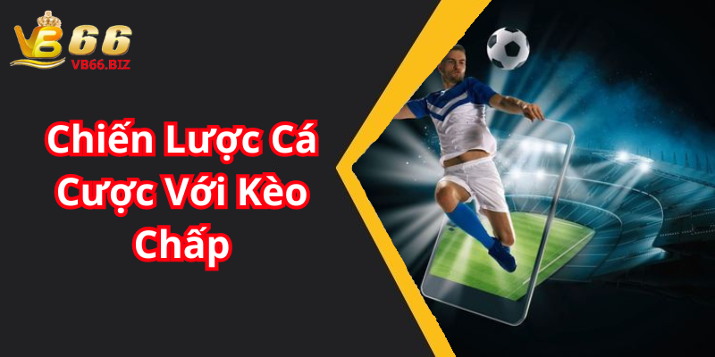 Chiến Lược Cá Cược Với Kèo Chấp