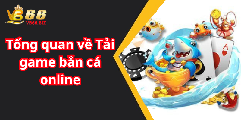 Tổng quan về Tải game bắn cá online