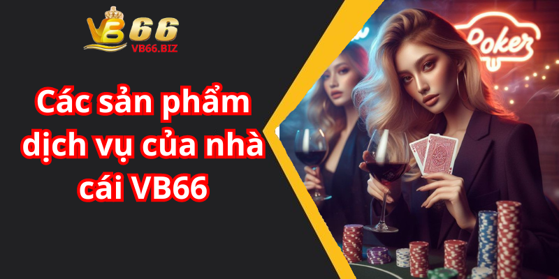 Các sản phẩm dịch vụ của nhà cái VB66