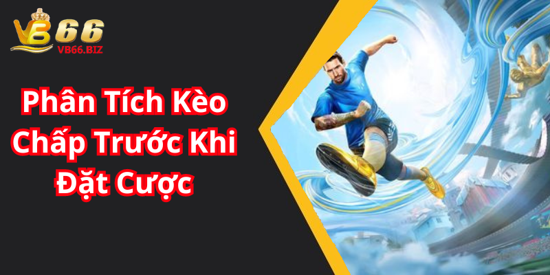 Phân Tích Kèo Chấp Trước Khi Đặt Cược