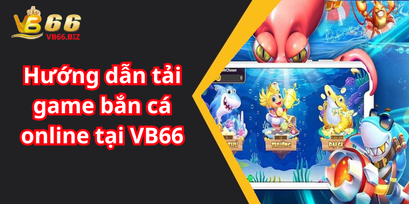 Hướng dẫn tải game bắn cá online tại VB66