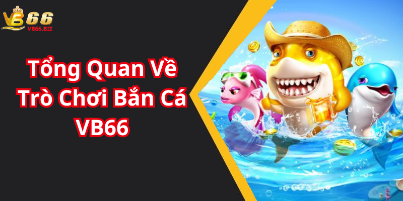 Tổng Quan Về Trò Chơi Bắn Cá VB66