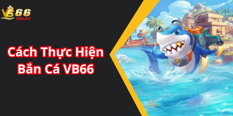 Cách Thực Hiện Bắn Cá VB66