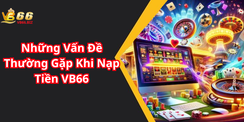 Những Vấn Đề Thường Gặp Khi Nạp Tiền VB66