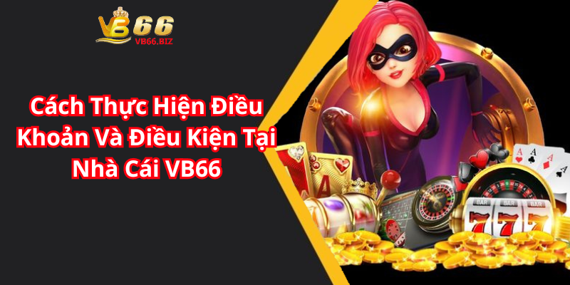 Cách Thực Hiện Điều Khoản Và Điều Kiện Tại Nhà Cái VB66