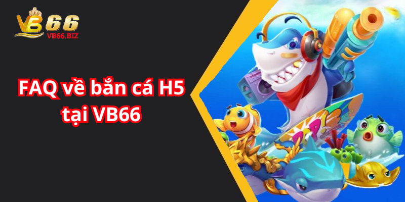 FAQ về bắn cá H5 tại VB66