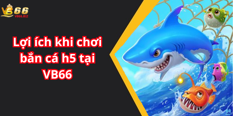 Lợi ích khi chơi bắn cá h5 tại VB66