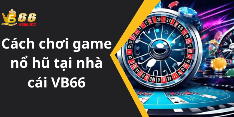 Cách chơi game nổ hũ tại nhà cái VB66