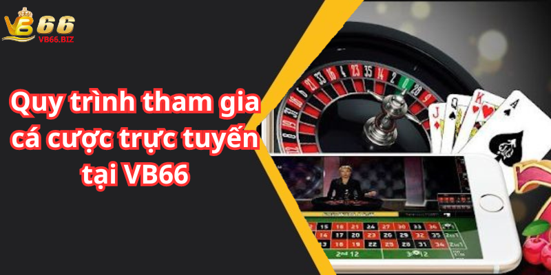 Quy trình tham gia cá cược trực tuyến tại VB66