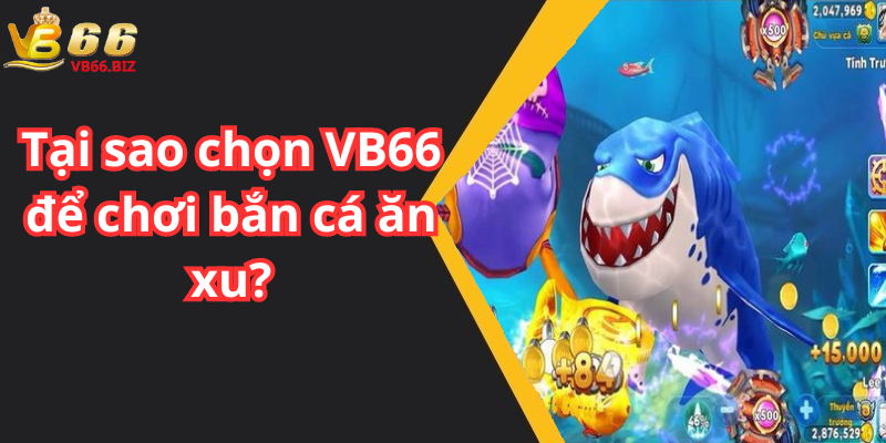 Tại sao chọn VB66 để chơi bắn cá ăn xu