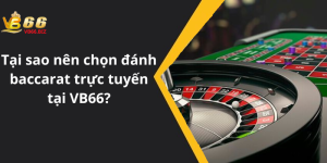 Tại sao nên chọn đánh baccarat trực tuyến tại VB66