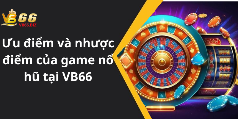 Ưu điểm và nhược điểm của game nổ hũ tại VB66