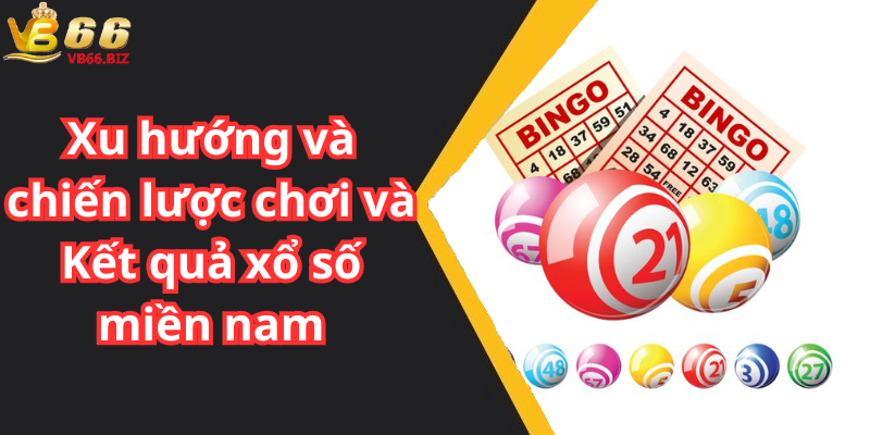 Xu hướng và chiến lược chơi và Kết quả xổ số miền nam